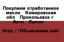 Покупаем отработанное масло - Кемеровская обл., Прокопьевск г. Авто » Куплю   